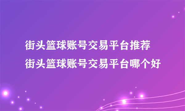 街头篮球账号交易平台推荐 街头篮球账号交易平台哪个好