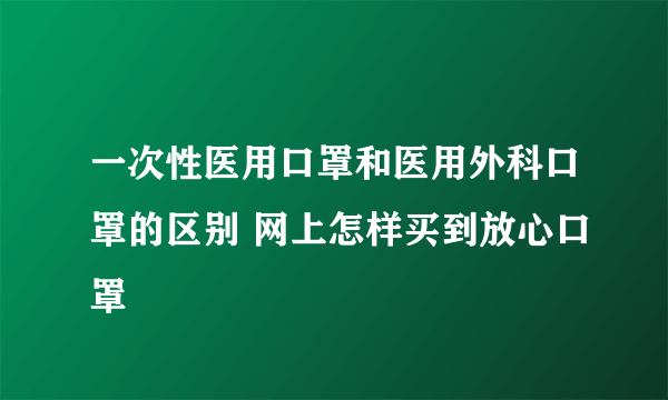 一次性医用口罩和医用外科口罩的区别 网上怎样买到放心口罩