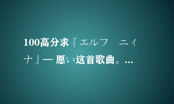 100高分求『エルフ姫ニィーナ』— 愿い这首歌曲。求大神！