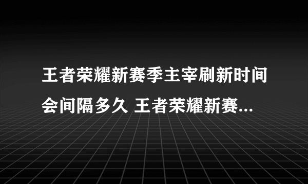 王者荣耀新赛季主宰刷新时间会间隔多久 王者荣耀新赛季更新之后主宰刷新时间间隔