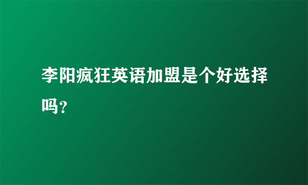 李阳疯狂英语加盟是个好选择吗？