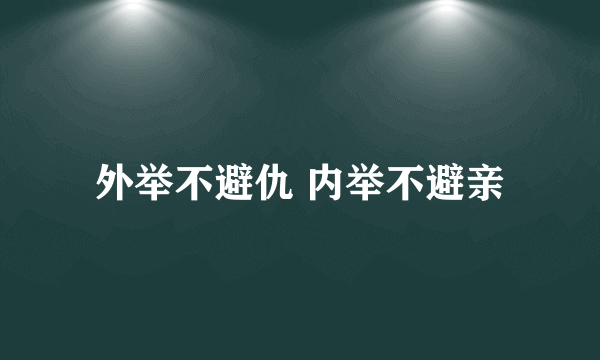 外举不避仇 内举不避亲