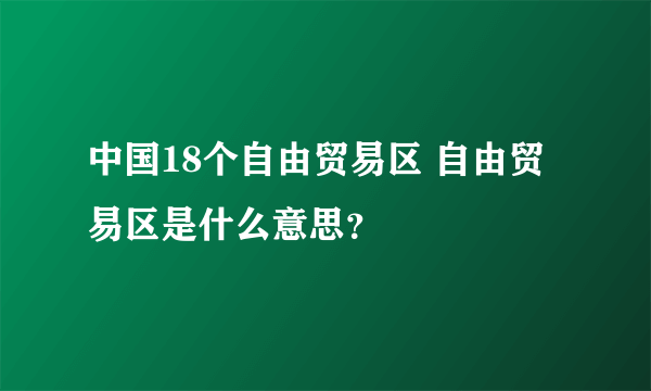 中国18个自由贸易区 自由贸易区是什么意思？