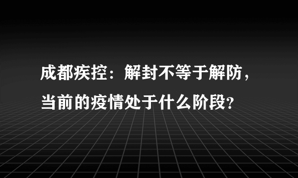 成都疾控：解封不等于解防，当前的疫情处于什么阶段？