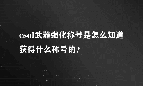 csol武器强化称号是怎么知道 获得什么称号的？