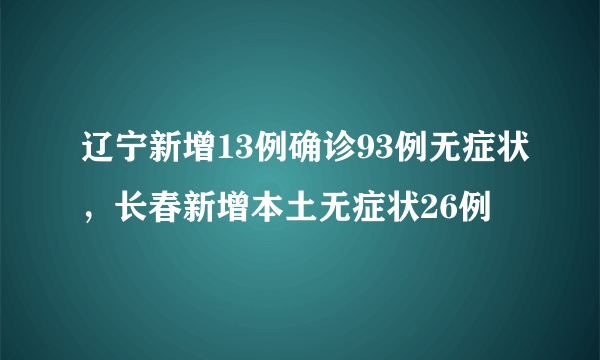 辽宁新增13例确诊93例无症状，长春新增本土无症状26例