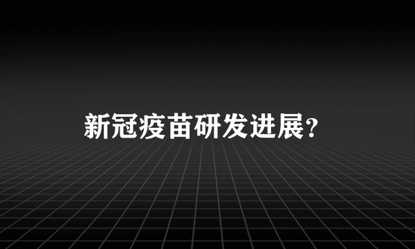 新冠疫苗研发进展？