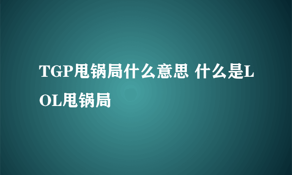 TGP甩锅局什么意思 什么是LOL甩锅局