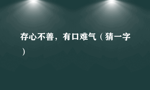 存心不善，有口难气（猜一字）