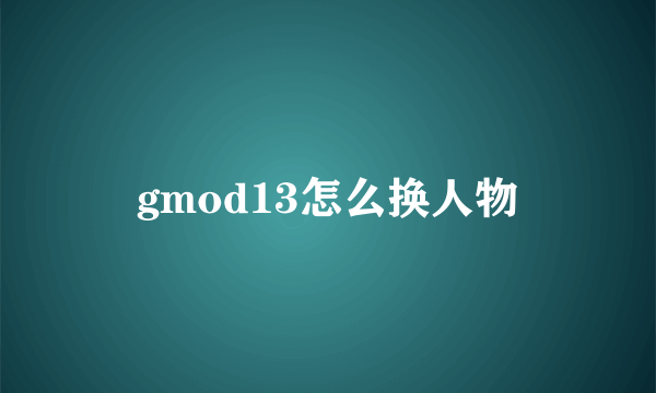 gmod13怎么换人物