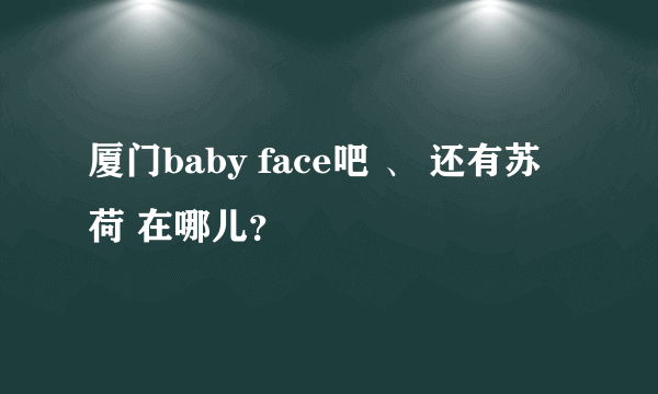 厦门baby face吧 、 还有苏荷 在哪儿？