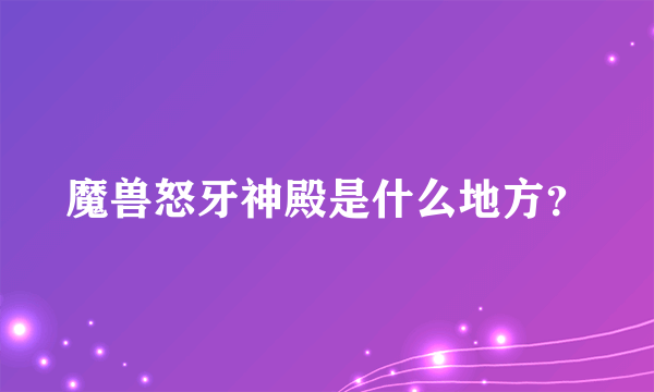 魔兽怒牙神殿是什么地方？