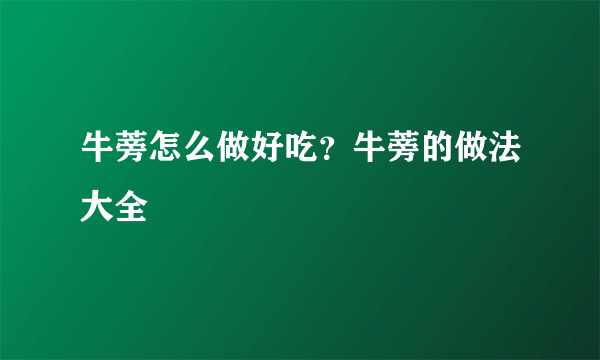 牛蒡怎么做好吃？牛蒡的做法大全