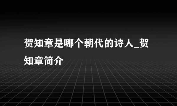 贺知章是哪个朝代的诗人_贺知章简介