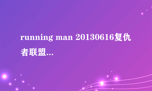 running man 20130616复仇者联盟每个人扮演的英雄分别出自什么电影啊？