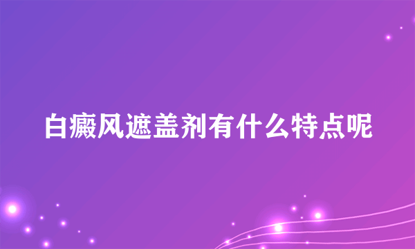 白癜风遮盖剂有什么特点呢