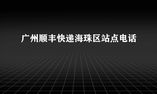 广州顺丰快递海珠区站点电话