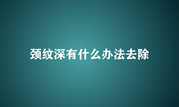 颈纹深有什么办法去除