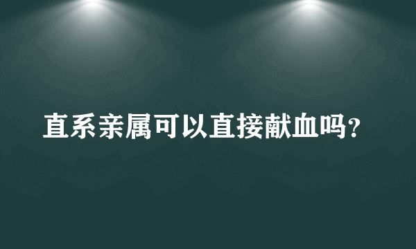 直系亲属可以直接献血吗？