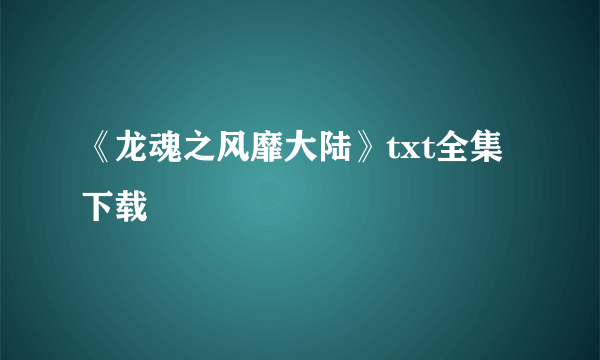 《龙魂之风靡大陆》txt全集下载