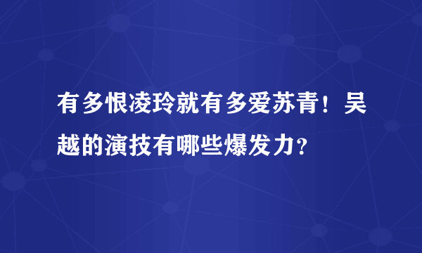 有多恨凌玲就有多爱苏青！吴越的演技有哪些爆发力？