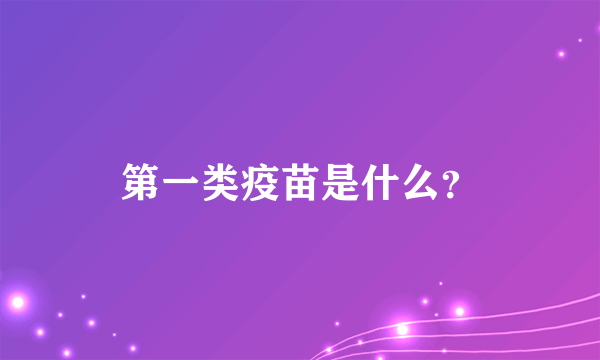 第一类疫苗是什么？