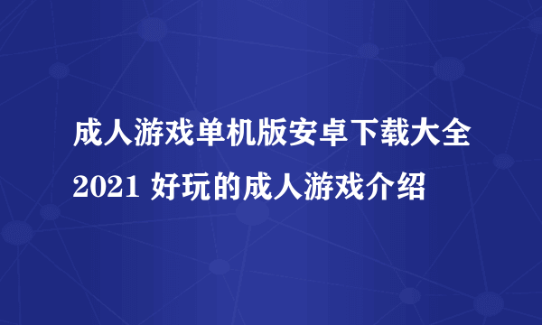 成人游戏单机版安卓下载大全2021 好玩的成人游戏介绍