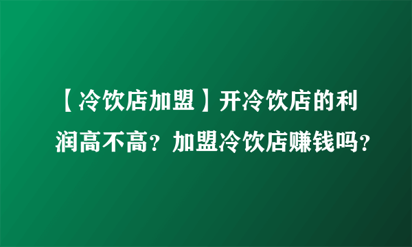 【冷饮店加盟】开冷饮店的利润高不高？加盟冷饮店赚钱吗？