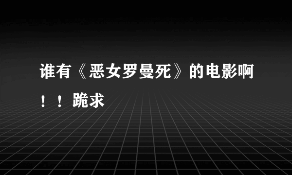 谁有《恶女罗曼死》的电影啊！！跪求