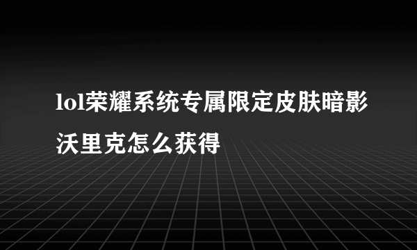 lol荣耀系统专属限定皮肤暗影沃里克怎么获得