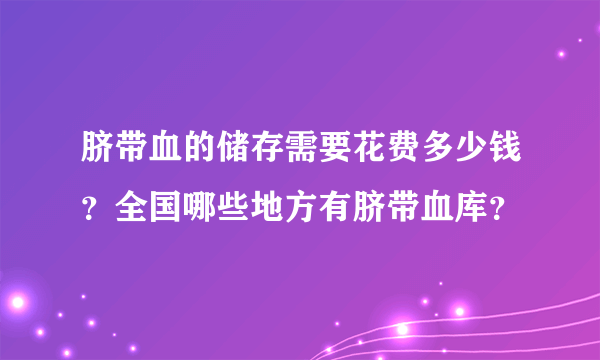 脐带血的储存需要花费多少钱？全国哪些地方有脐带血库？