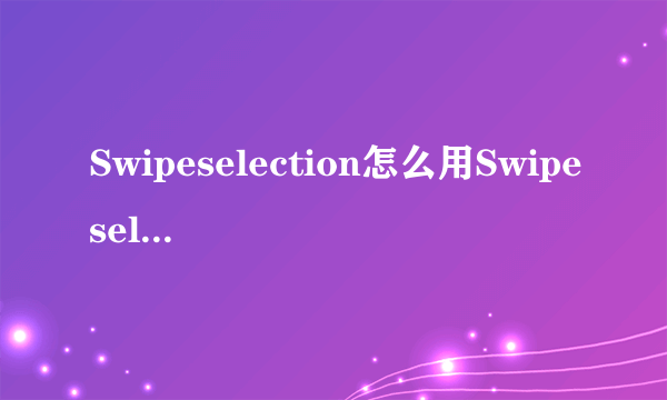 Swipeselection怎么用Swipeselection怎么下载