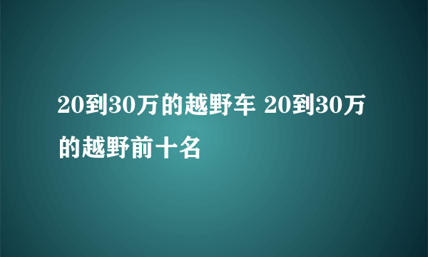 20到30万的越野车 20到30万的越野前十名