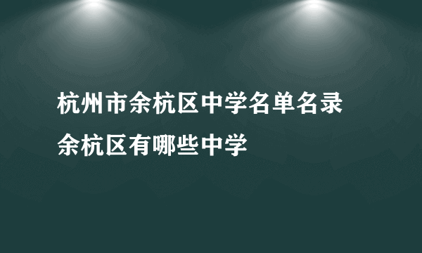 杭州市余杭区中学名单名录 余杭区有哪些中学