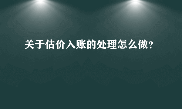 关于估价入账的处理怎么做？