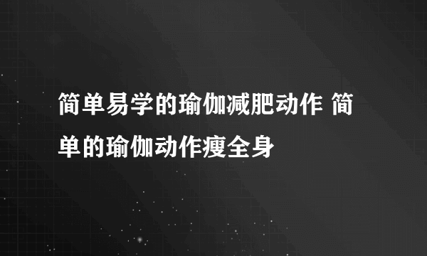 简单易学的瑜伽减肥动作 简单的瑜伽动作瘦全身