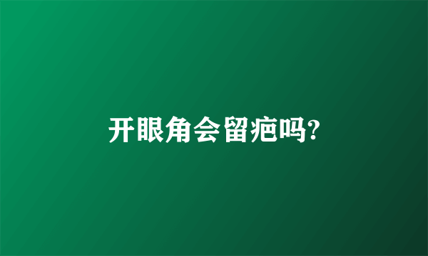 开眼角会留疤吗?