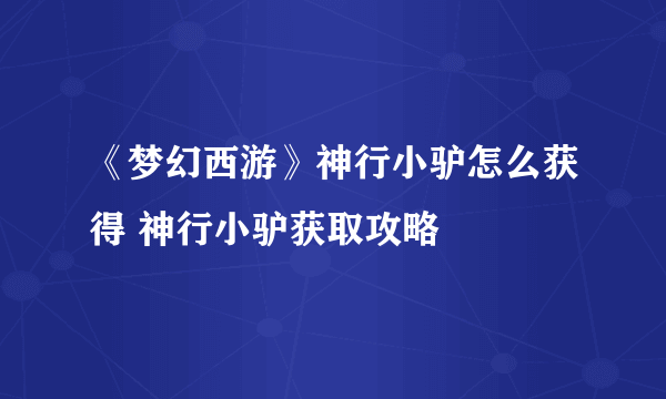 《梦幻西游》神行小驴怎么获得 神行小驴获取攻略