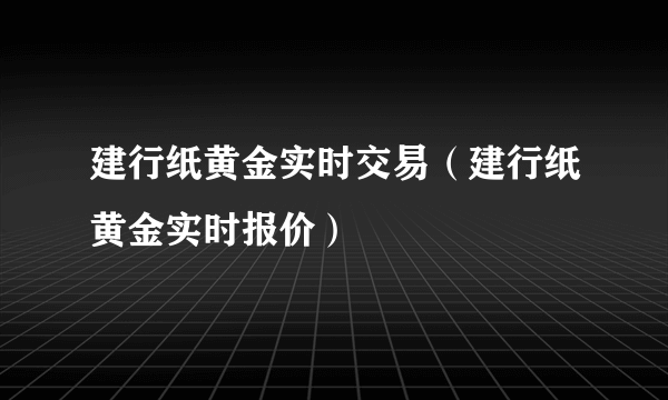 建行纸黄金实时交易（建行纸黄金实时报价）