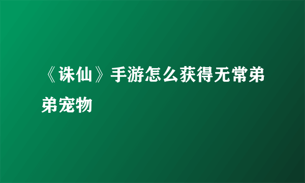 《诛仙》手游怎么获得无常弟弟宠物