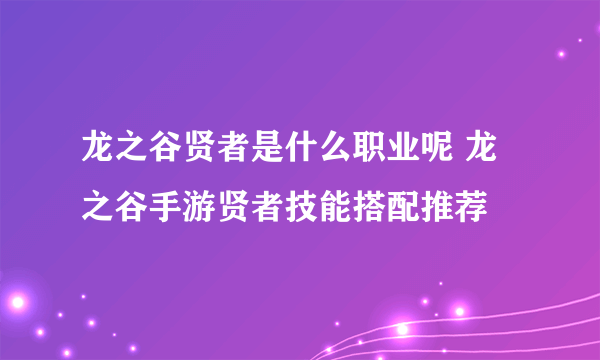 龙之谷贤者是什么职业呢 龙之谷手游贤者技能搭配推荐