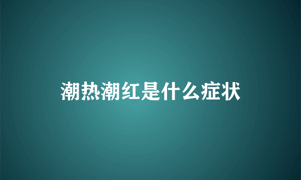 潮热潮红是什么症状