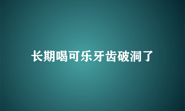 长期喝可乐牙齿破洞了