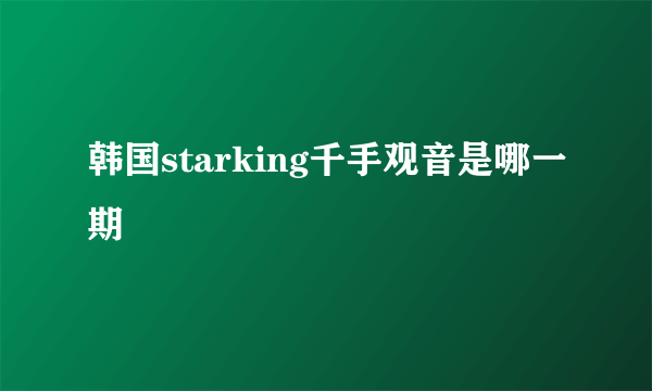 韩国starking千手观音是哪一期