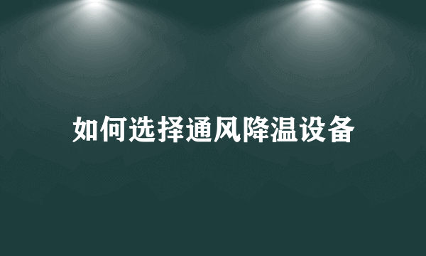 如何选择通风降温设备