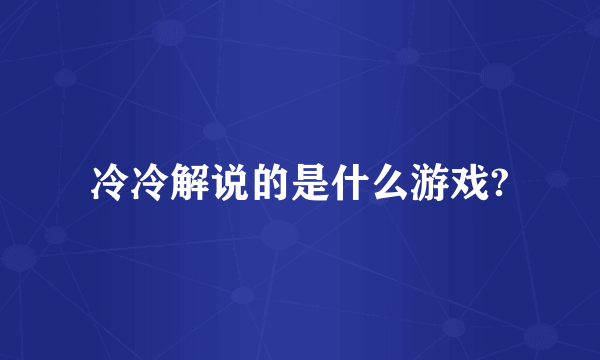 冷冷解说的是什么游戏?