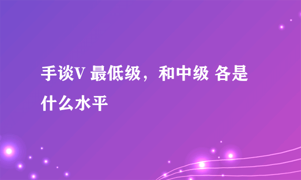 手谈V 最低级，和中级 各是什么水平