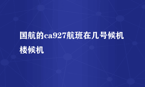 国航的ca927航班在几号候机楼候机