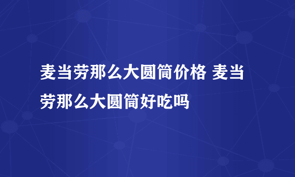 麦当劳那么大圆筒价格 麦当劳那么大圆筒好吃吗