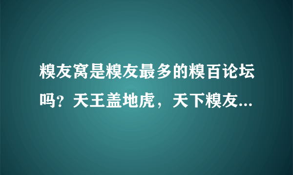 糗友窝是糗友最多的糗百论坛吗？天王盖地虎，天下糗友一家亲。